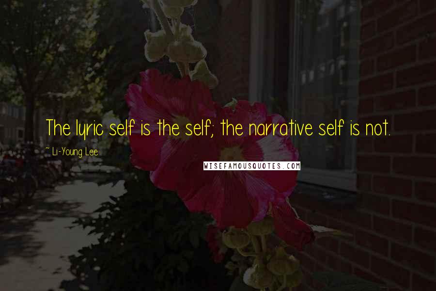 Li-Young Lee Quotes: The lyric self is the self; the narrative self is not.