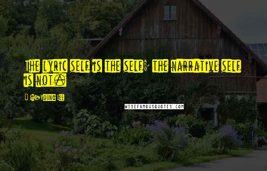 Li-Young Lee Quotes: The lyric self is the self; the narrative self is not.