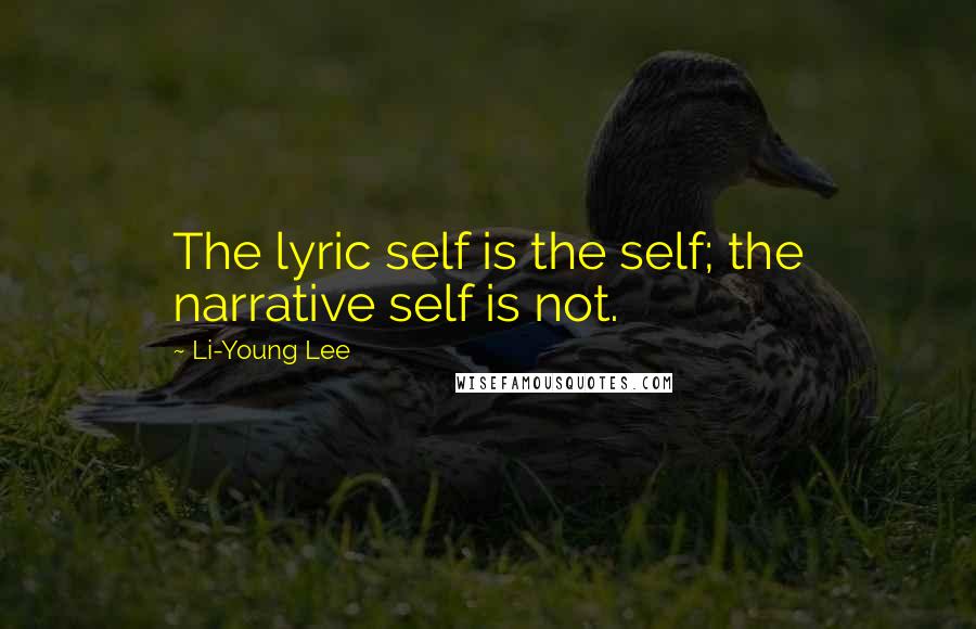 Li-Young Lee Quotes: The lyric self is the self; the narrative self is not.