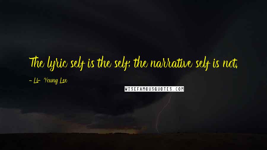 Li-Young Lee Quotes: The lyric self is the self; the narrative self is not.