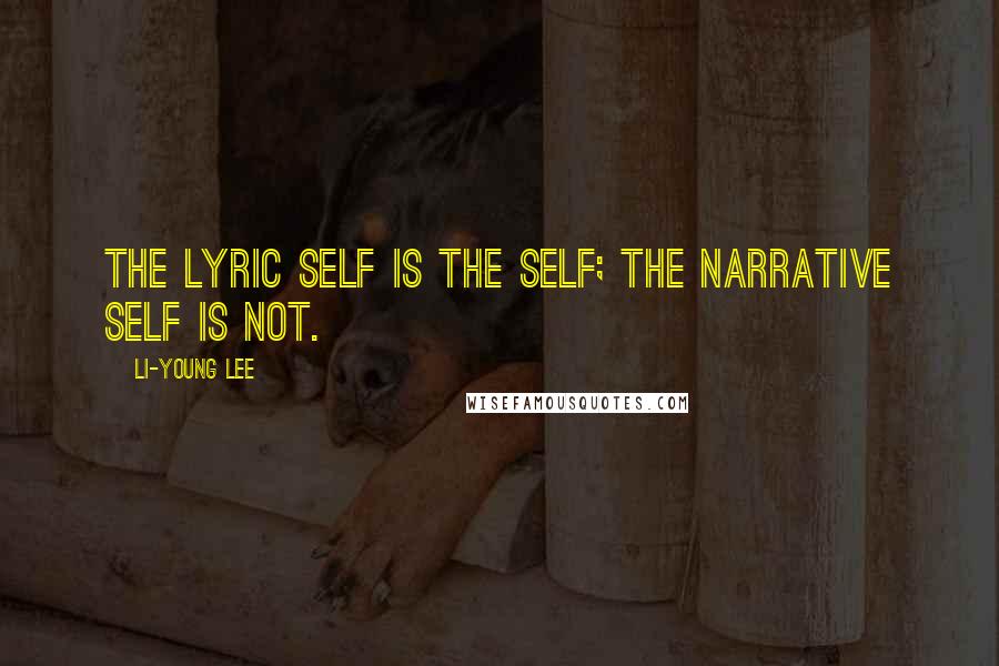 Li-Young Lee Quotes: The lyric self is the self; the narrative self is not.