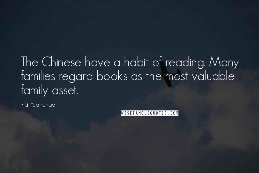 Li Yuanchao Quotes: The Chinese have a habit of reading. Many families regard books as the most valuable family asset.