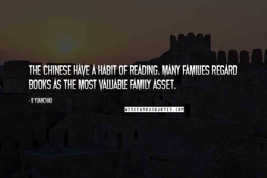 Li Yuanchao Quotes: The Chinese have a habit of reading. Many families regard books as the most valuable family asset.