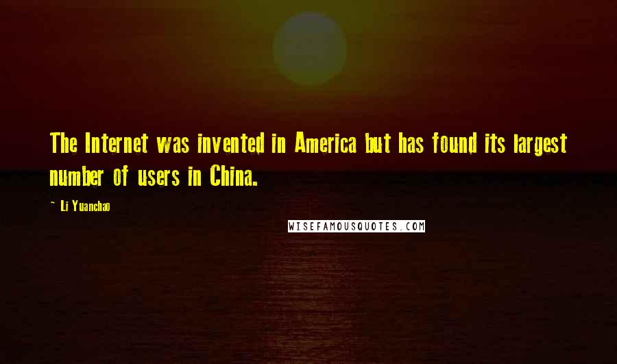 Li Yuanchao Quotes: The Internet was invented in America but has found its largest number of users in China.