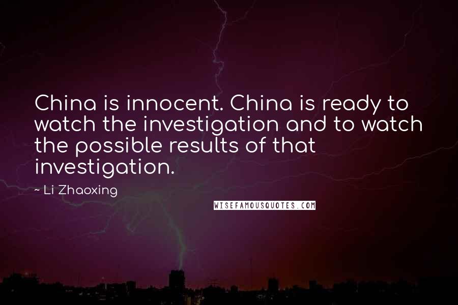 Li Zhaoxing Quotes: China is innocent. China is ready to watch the investigation and to watch the possible results of that investigation.