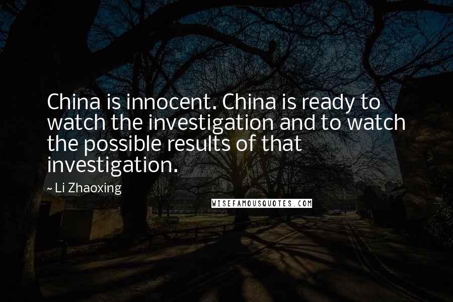 Li Zhaoxing Quotes: China is innocent. China is ready to watch the investigation and to watch the possible results of that investigation.