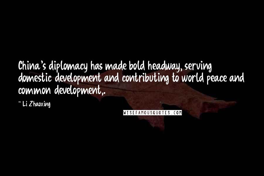 Li Zhaoxing Quotes: China's diplomacy has made bold headway, serving domestic development and contributing to world peace and common development,.