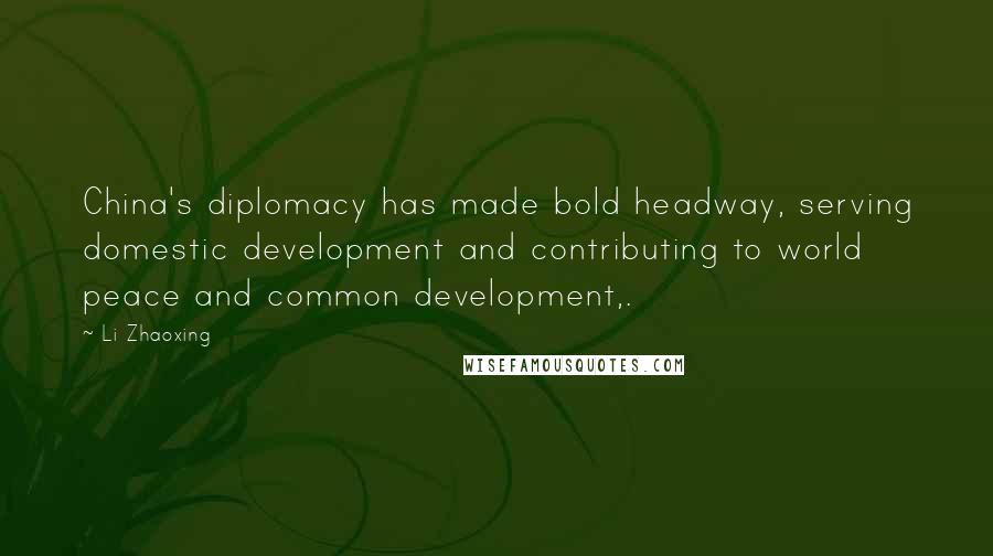 Li Zhaoxing Quotes: China's diplomacy has made bold headway, serving domestic development and contributing to world peace and common development,.