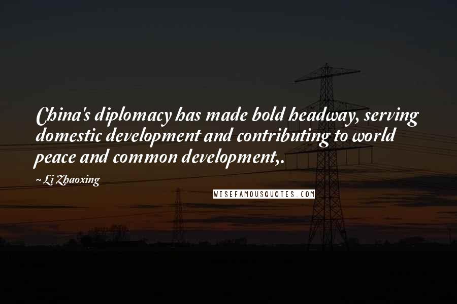 Li Zhaoxing Quotes: China's diplomacy has made bold headway, serving domestic development and contributing to world peace and common development,.