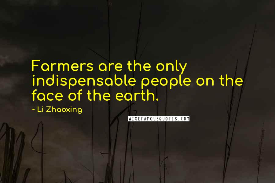 Li Zhaoxing Quotes: Farmers are the only indispensable people on the face of the earth.