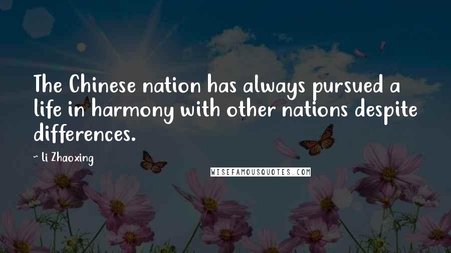 Li Zhaoxing Quotes: The Chinese nation has always pursued a life in harmony with other nations despite differences.