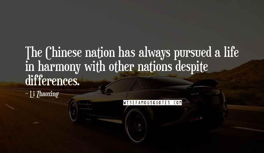 Li Zhaoxing Quotes: The Chinese nation has always pursued a life in harmony with other nations despite differences.