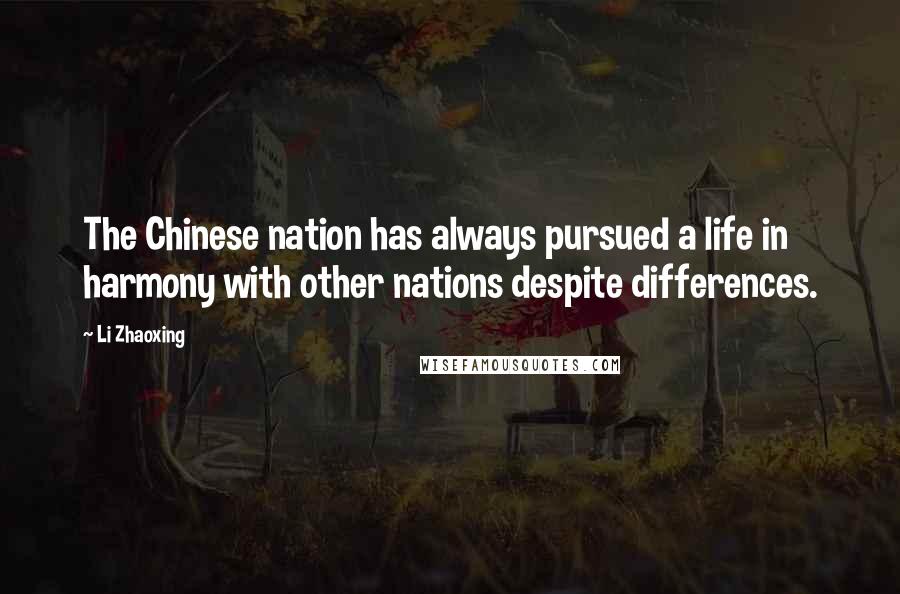 Li Zhaoxing Quotes: The Chinese nation has always pursued a life in harmony with other nations despite differences.