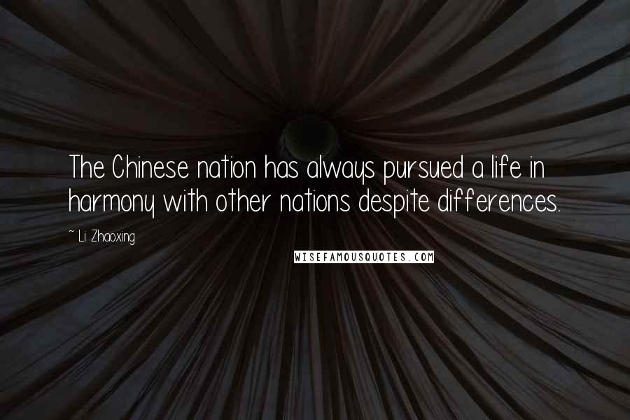 Li Zhaoxing Quotes: The Chinese nation has always pursued a life in harmony with other nations despite differences.