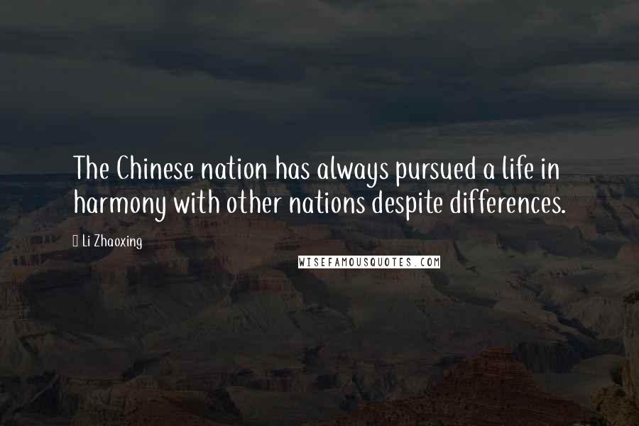 Li Zhaoxing Quotes: The Chinese nation has always pursued a life in harmony with other nations despite differences.