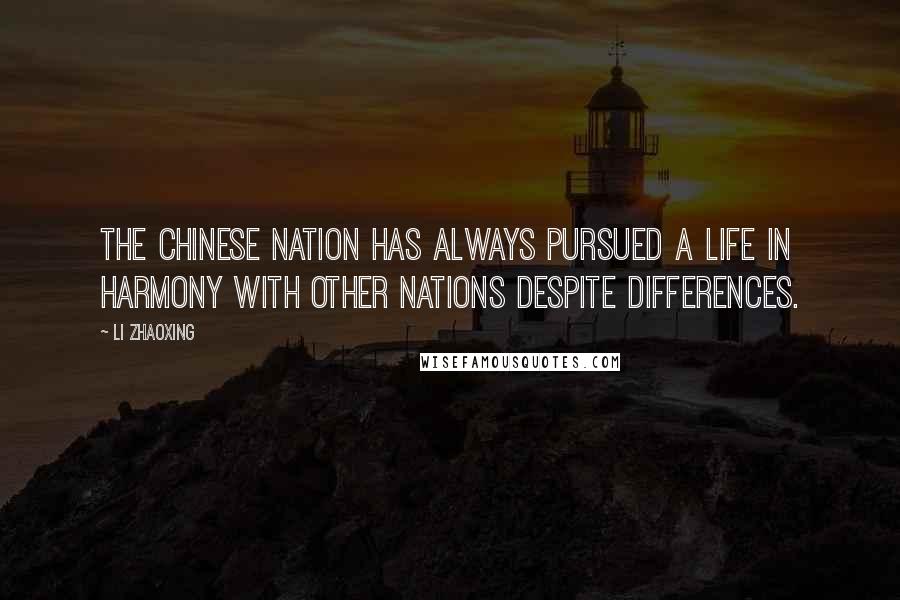 Li Zhaoxing Quotes: The Chinese nation has always pursued a life in harmony with other nations despite differences.