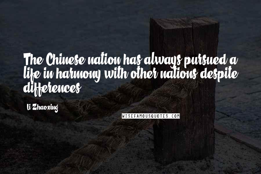 Li Zhaoxing Quotes: The Chinese nation has always pursued a life in harmony with other nations despite differences.