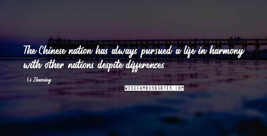 Li Zhaoxing Quotes: The Chinese nation has always pursued a life in harmony with other nations despite differences.