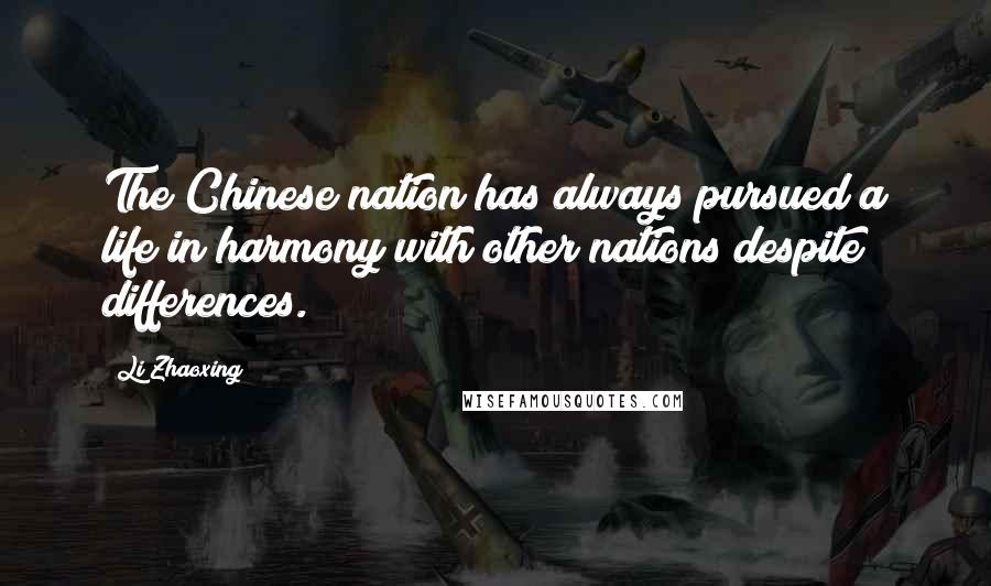Li Zhaoxing Quotes: The Chinese nation has always pursued a life in harmony with other nations despite differences.