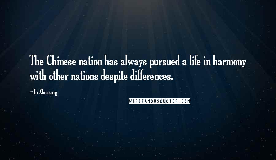 Li Zhaoxing Quotes: The Chinese nation has always pursued a life in harmony with other nations despite differences.