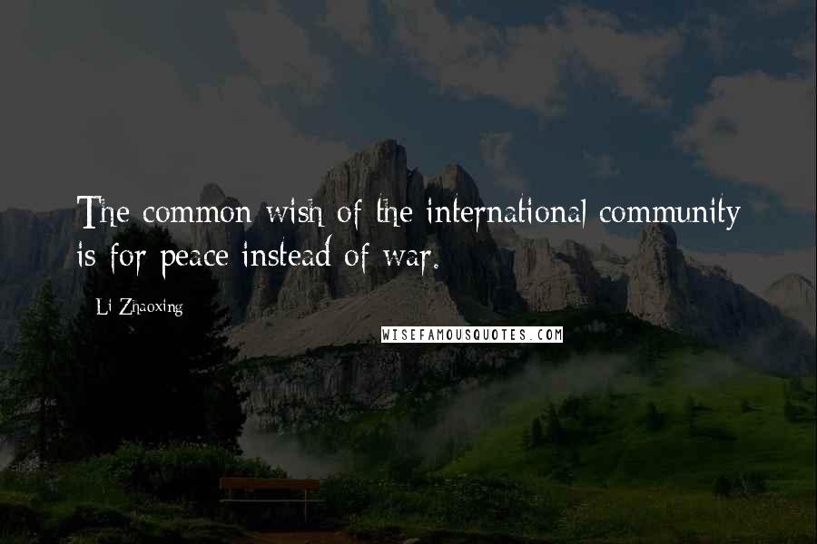Li Zhaoxing Quotes: The common wish of the international community is for peace instead of war.