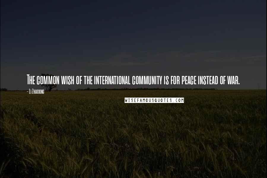 Li Zhaoxing Quotes: The common wish of the international community is for peace instead of war.