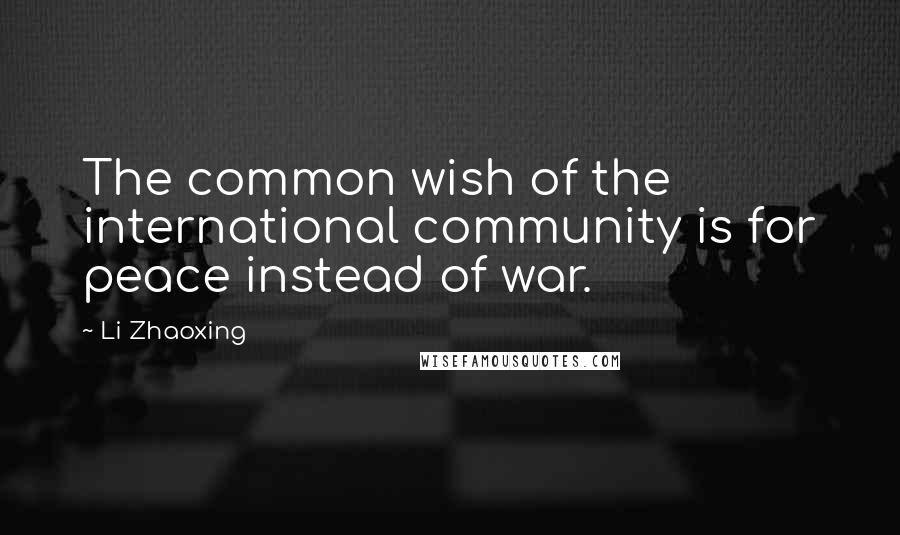 Li Zhaoxing Quotes: The common wish of the international community is for peace instead of war.