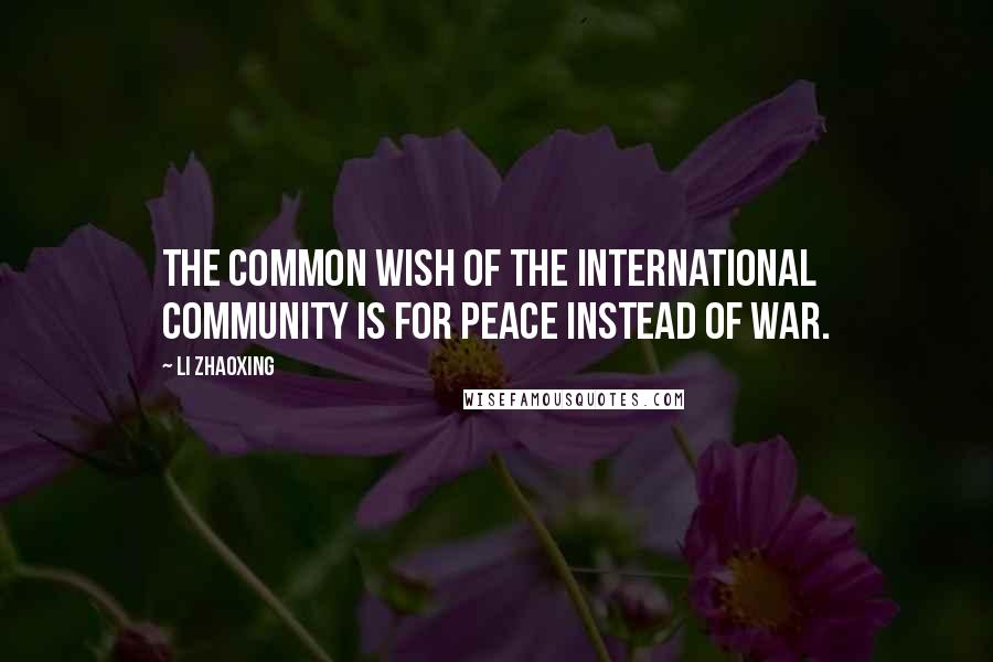 Li Zhaoxing Quotes: The common wish of the international community is for peace instead of war.