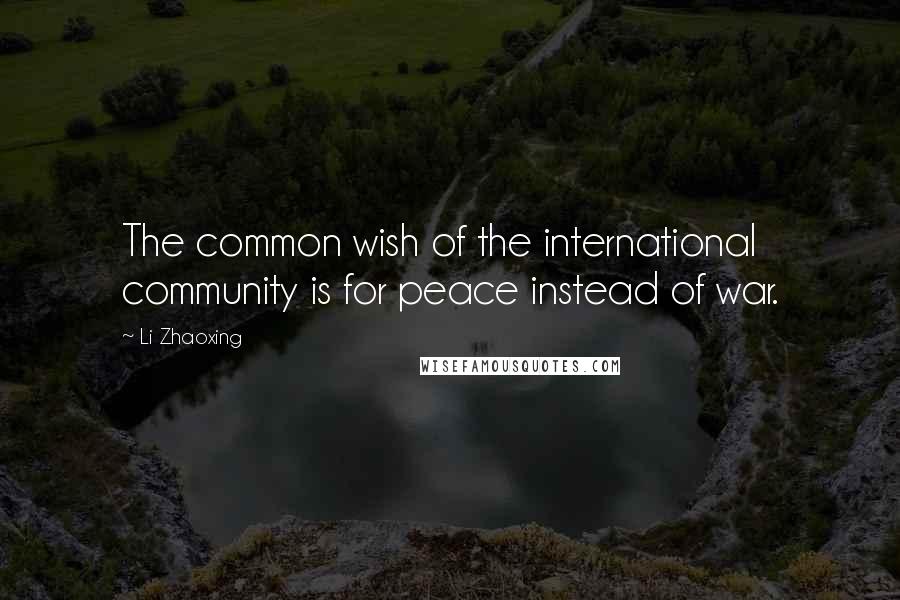 Li Zhaoxing Quotes: The common wish of the international community is for peace instead of war.