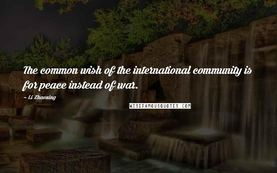 Li Zhaoxing Quotes: The common wish of the international community is for peace instead of war.