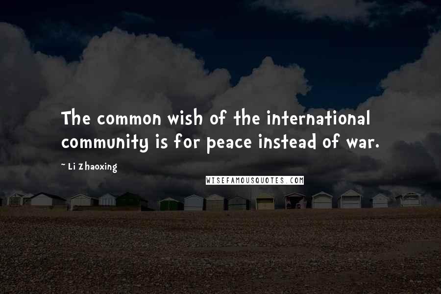 Li Zhaoxing Quotes: The common wish of the international community is for peace instead of war.