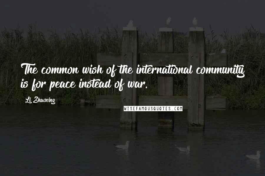 Li Zhaoxing Quotes: The common wish of the international community is for peace instead of war.