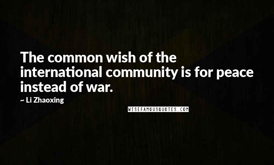 Li Zhaoxing Quotes: The common wish of the international community is for peace instead of war.