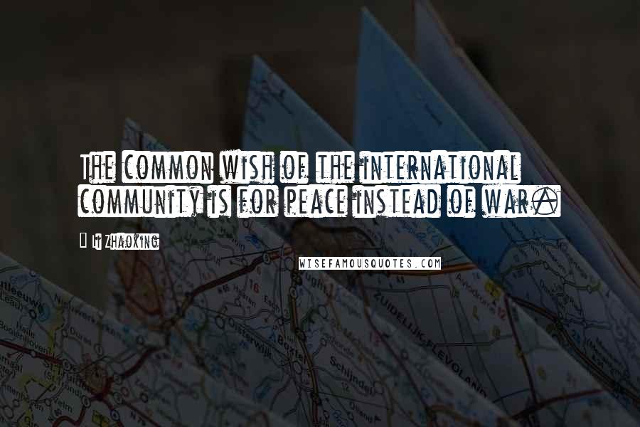 Li Zhaoxing Quotes: The common wish of the international community is for peace instead of war.