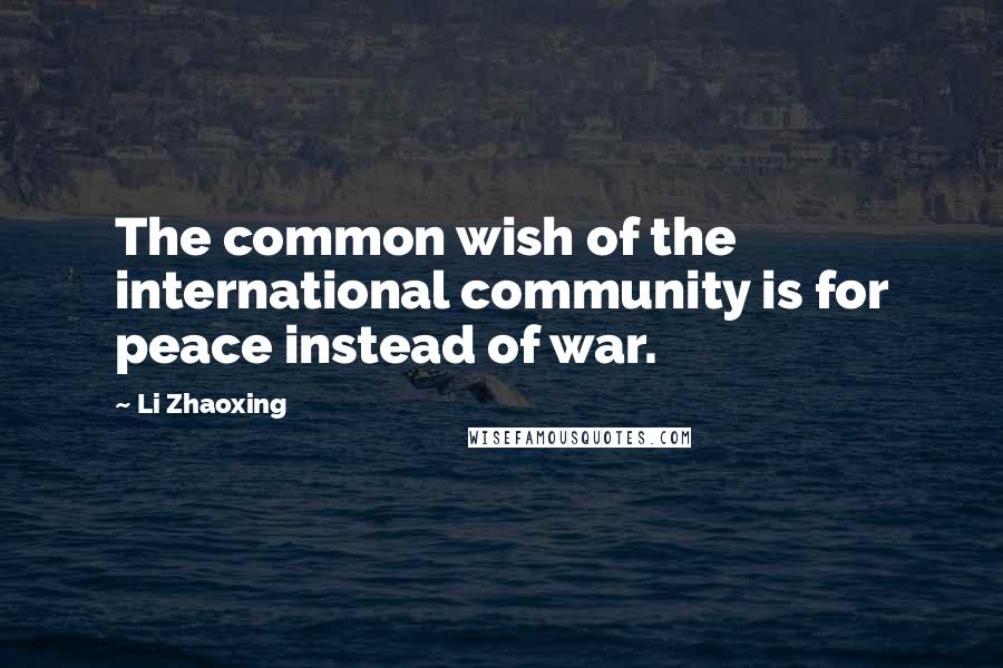 Li Zhaoxing Quotes: The common wish of the international community is for peace instead of war.