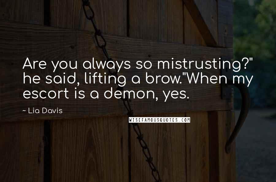 Lia Davis Quotes: Are you always so mistrusting?" he said, lifting a brow."When my escort is a demon, yes.