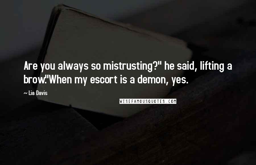 Lia Davis Quotes: Are you always so mistrusting?" he said, lifting a brow."When my escort is a demon, yes.
