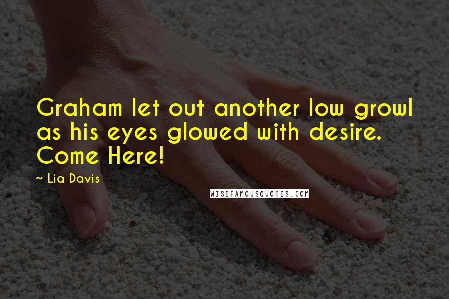 Lia Davis Quotes: Graham let out another low growl as his eyes glowed with desire. Come Here!