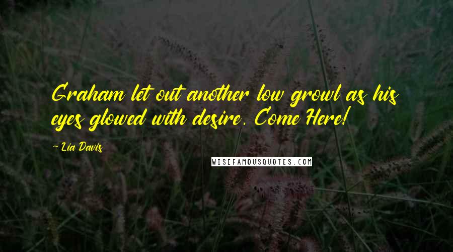 Lia Davis Quotes: Graham let out another low growl as his eyes glowed with desire. Come Here!