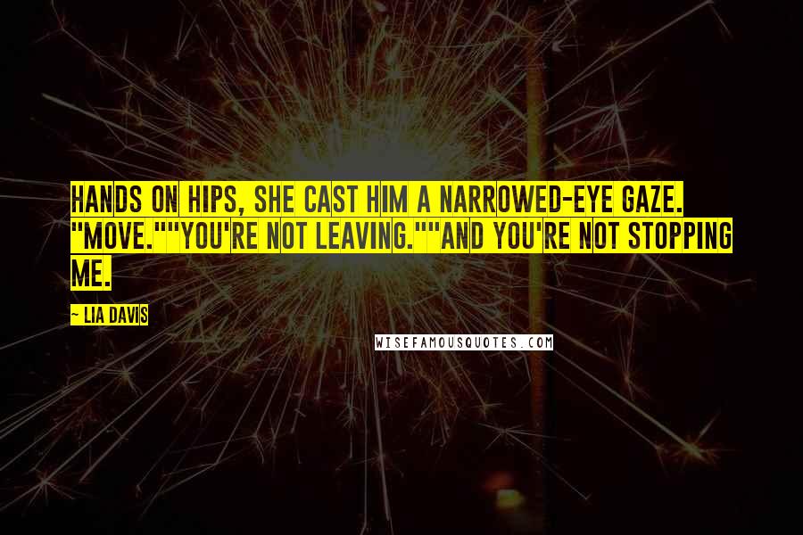 Lia Davis Quotes: Hands on hips, she cast him a narrowed-eye gaze. "Move.""You're not leaving.""And you're not stopping me.