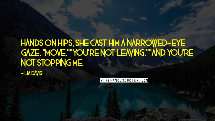 Lia Davis Quotes: Hands on hips, she cast him a narrowed-eye gaze. "Move.""You're not leaving.""And you're not stopping me.