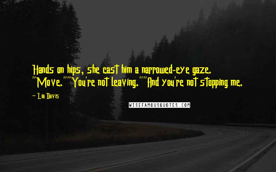 Lia Davis Quotes: Hands on hips, she cast him a narrowed-eye gaze. "Move.""You're not leaving.""And you're not stopping me.
