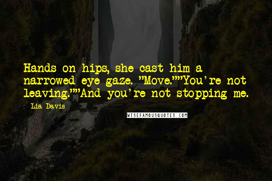 Lia Davis Quotes: Hands on hips, she cast him a narrowed-eye gaze. "Move.""You're not leaving.""And you're not stopping me.