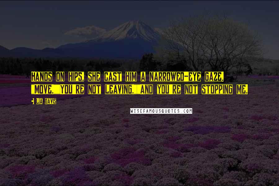 Lia Davis Quotes: Hands on hips, she cast him a narrowed-eye gaze. "Move.""You're not leaving.""And you're not stopping me.