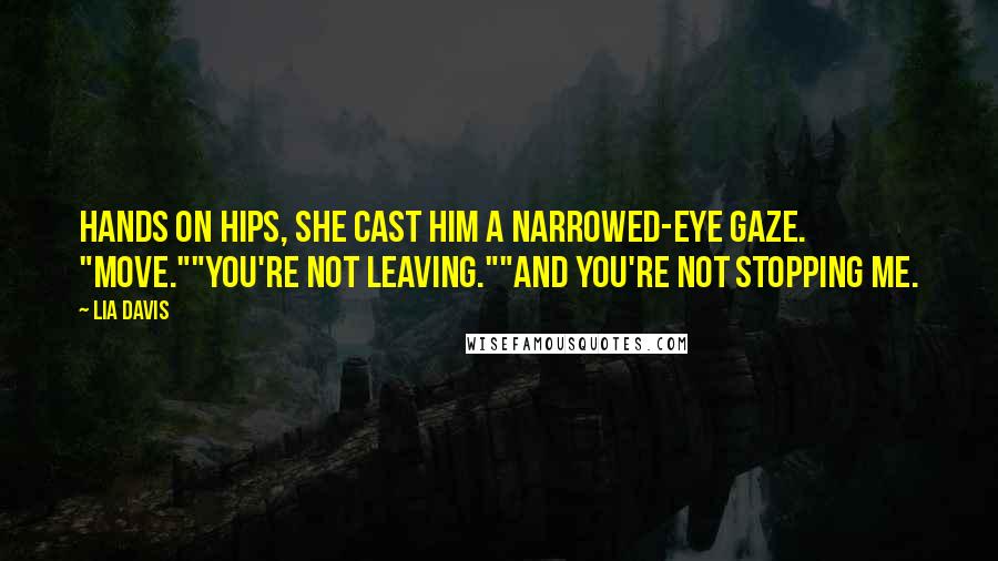 Lia Davis Quotes: Hands on hips, she cast him a narrowed-eye gaze. "Move.""You're not leaving.""And you're not stopping me.