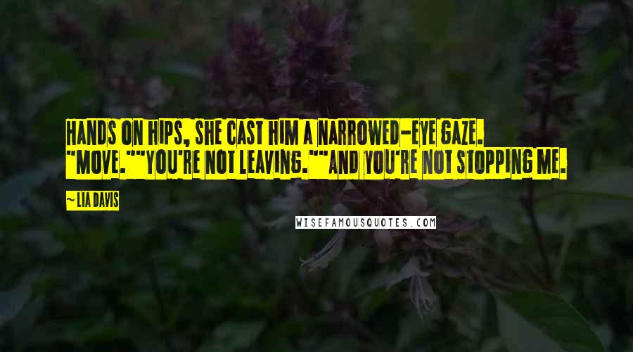 Lia Davis Quotes: Hands on hips, she cast him a narrowed-eye gaze. "Move.""You're not leaving.""And you're not stopping me.