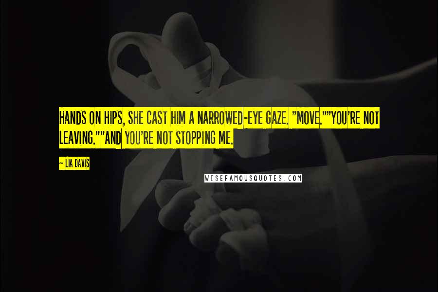 Lia Davis Quotes: Hands on hips, she cast him a narrowed-eye gaze. "Move.""You're not leaving.""And you're not stopping me.