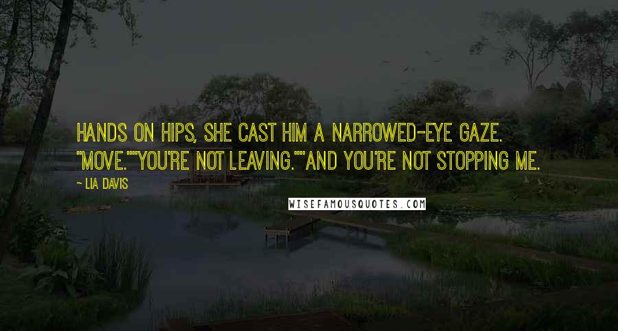 Lia Davis Quotes: Hands on hips, she cast him a narrowed-eye gaze. "Move.""You're not leaving.""And you're not stopping me.