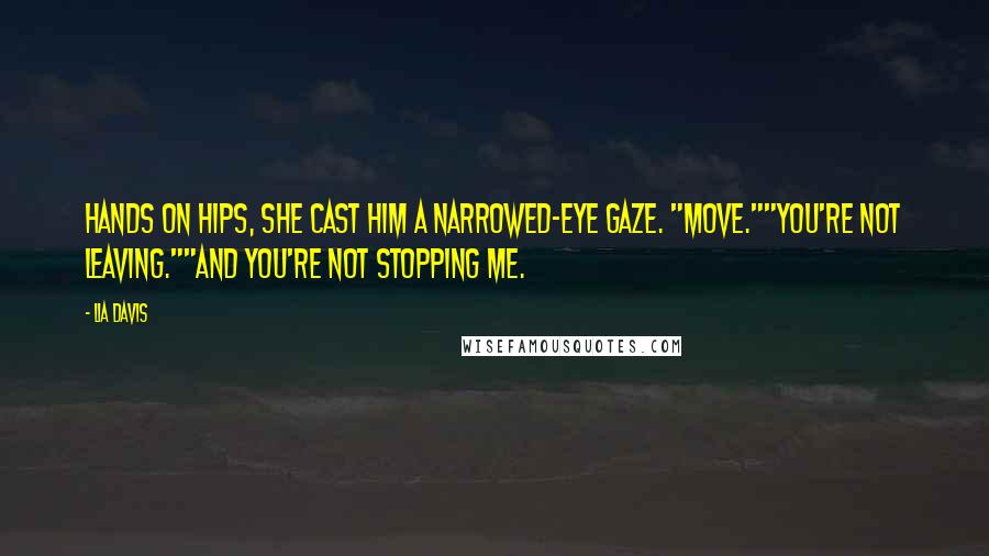 Lia Davis Quotes: Hands on hips, she cast him a narrowed-eye gaze. "Move.""You're not leaving.""And you're not stopping me.