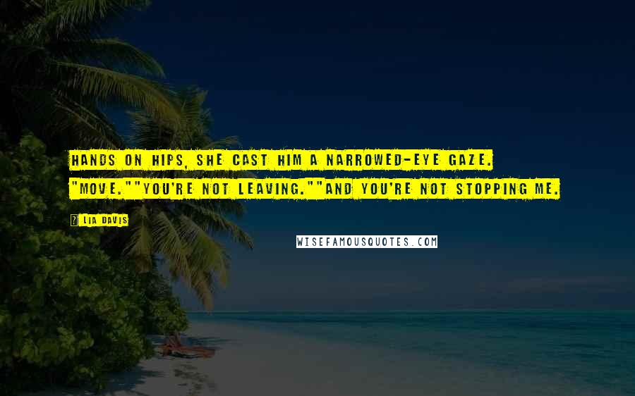 Lia Davis Quotes: Hands on hips, she cast him a narrowed-eye gaze. "Move.""You're not leaving.""And you're not stopping me.